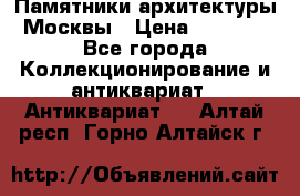 Памятники архитектуры Москвы › Цена ­ 4 000 - Все города Коллекционирование и антиквариат » Антиквариат   . Алтай респ.,Горно-Алтайск г.